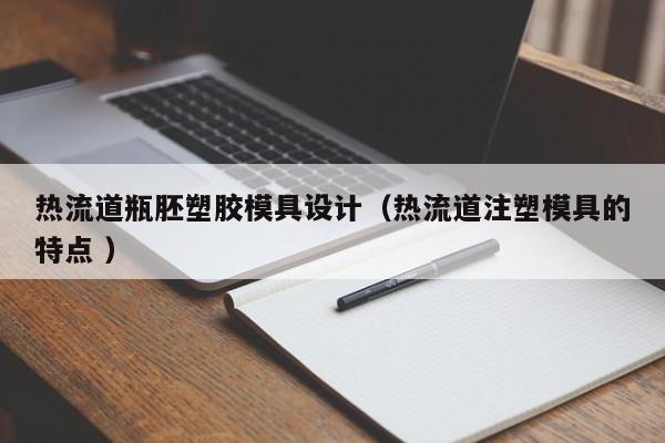 热流道瓶胚塑胶模具设计（热流道注塑模具的特点 ）