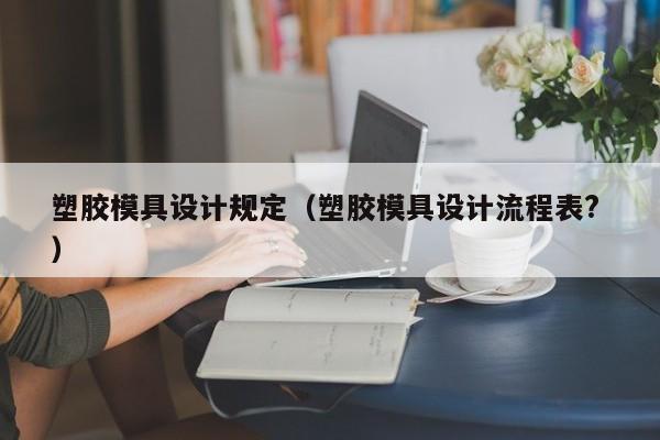 塑胶模具设计规定（塑胶模具设计流程表? ）
