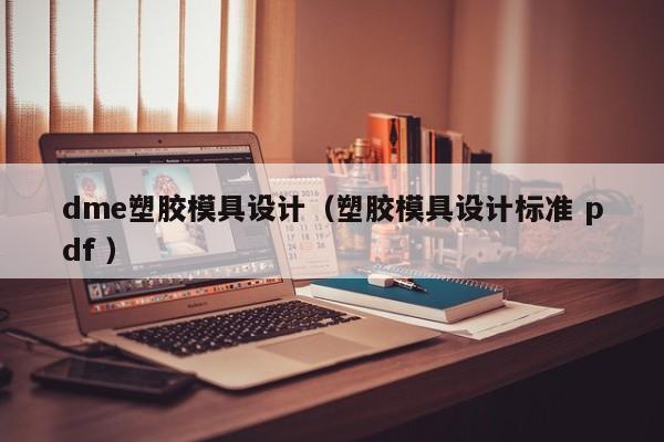 dme塑胶模具设计（塑胶模具设计标准 pdf ）