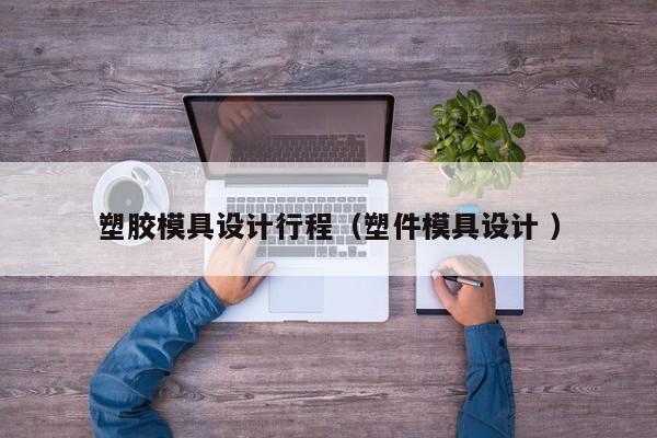 塑胶模具设计行程（塑件模具设计 ）