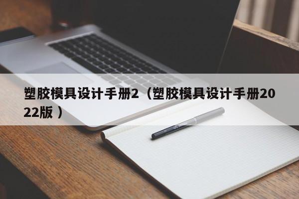 塑胶模具设计手册2（塑胶模具设计手册2022版 ）