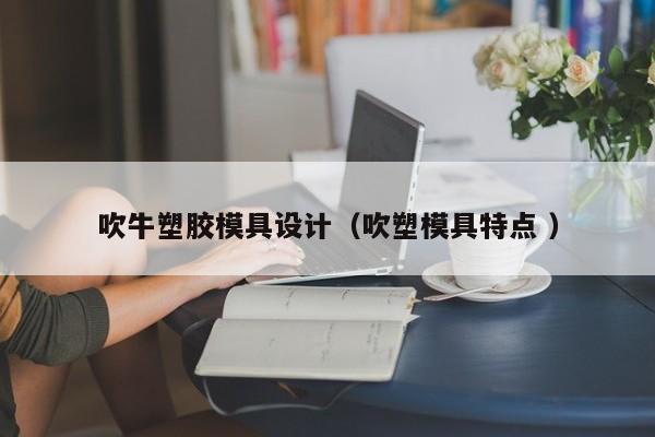 吹牛塑胶模具设计（吹塑模具特点 ）
