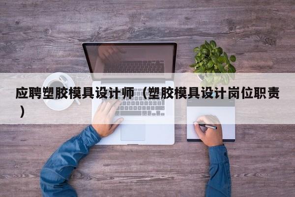 应聘塑胶模具设计师（塑胶模具设计岗位职责 ）