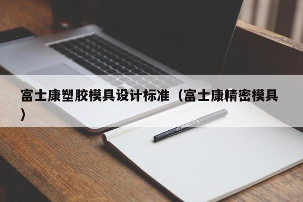 富士康塑胶模具设计标准（富士康精密模具 ）