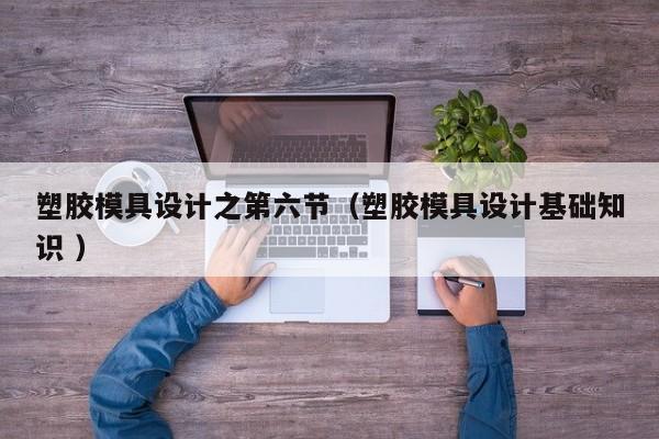 塑胶模具设计之第六节（塑胶模具设计基础知识 ）