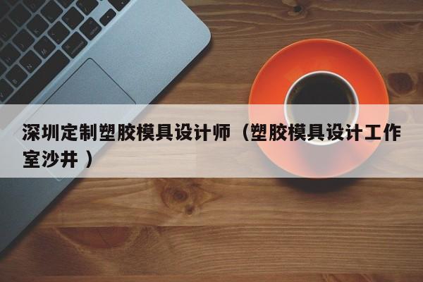 深圳定制塑胶模具设计师（塑胶模具设计工作室沙井 ）