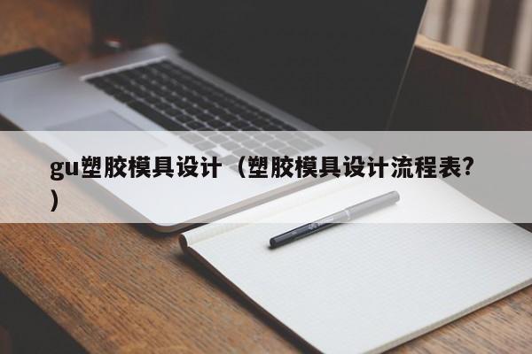 gu塑胶模具设计（塑胶模具设计流程表? ）