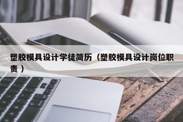 塑胶模具设计学徒简历（塑胶模具设计岗位职责 ）