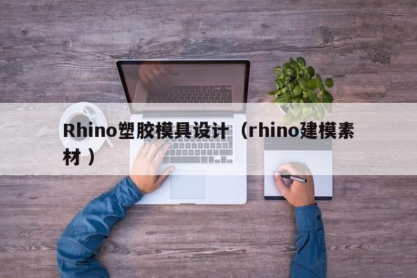 Rhino塑胶模具设计（rhino建模素材 ）