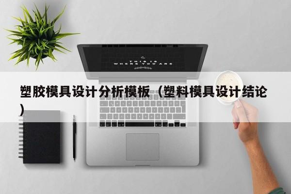 塑胶模具设计分析模板（塑料模具设计结论 ）