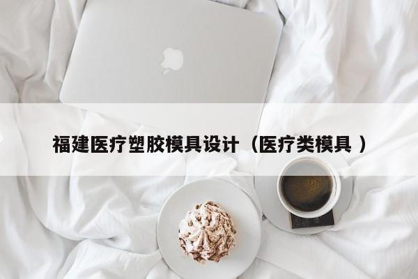 福建医疗塑胶模具设计（医疗类模具 ）