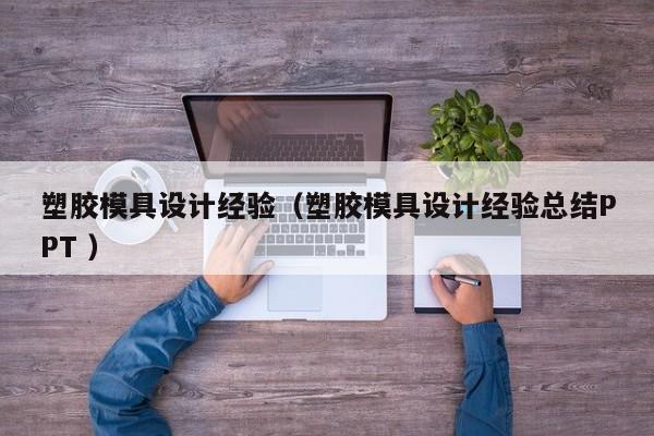 塑胶模具设计经验（塑胶模具设计经验总结PPT ）