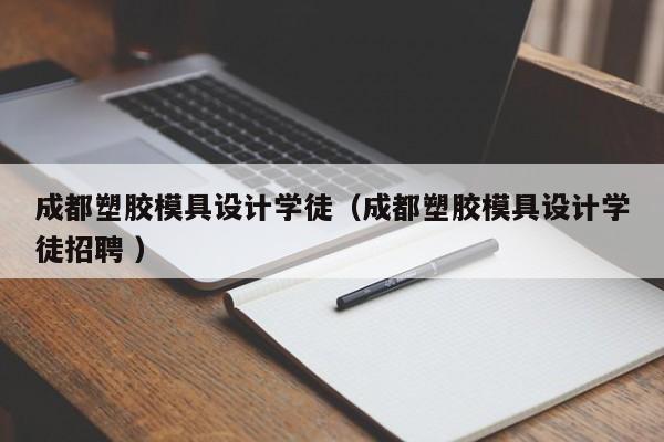 成都塑胶模具设计学徒（成都塑胶模具设计学徒招聘 ）