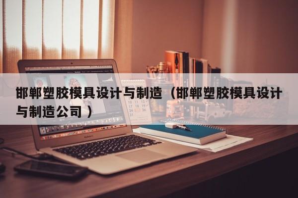 邯郸塑胶模具设计与制造（邯郸塑胶模具设计与制造公司 ）