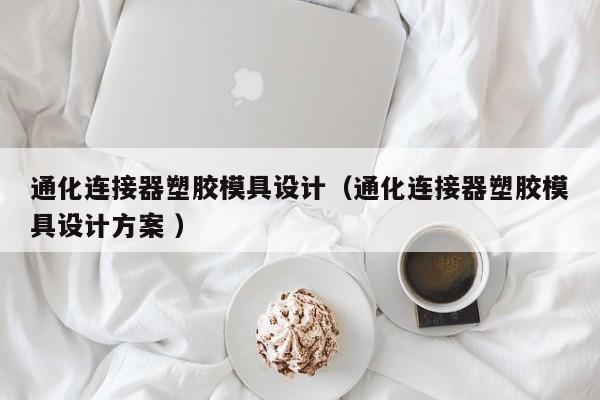 通化连接器塑胶模具设计（通化连接器塑胶模具设计方案 ）