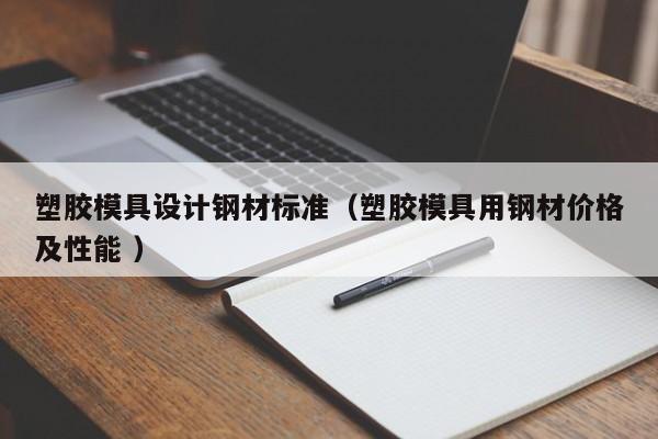塑胶模具设计钢材标准（塑胶模具用钢材价格及性能 ）