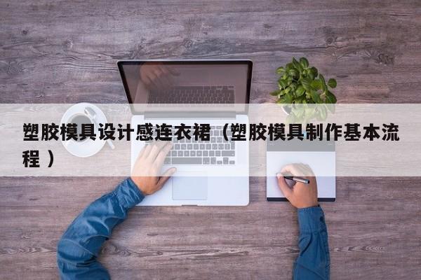 塑胶模具设计感连衣裙（塑胶模具制作基本流程 ）