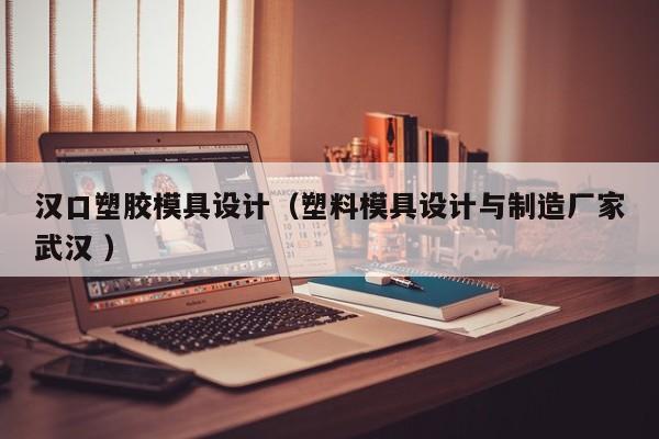 汉口塑胶模具设计（塑料模具设计与制造厂家武汉 ）