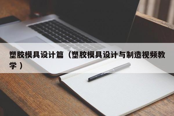 塑胶模具设计篇（塑胶模具设计与制造视频教学 ）