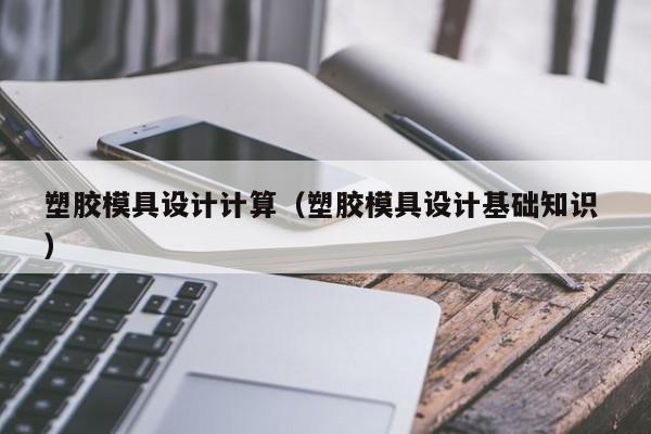 塑胶模具设计计算（塑胶模具设计基础知识 ）