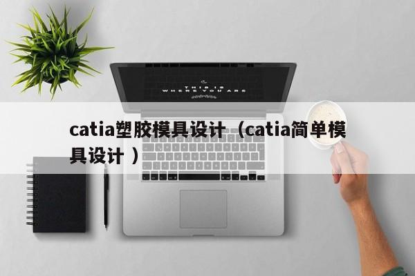 catia塑胶模具设计（catia简单模具设计 ）