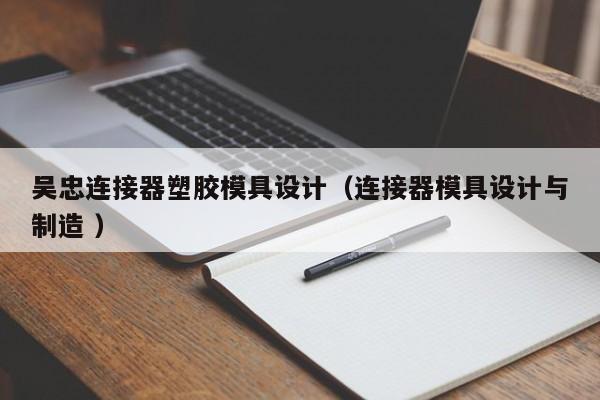 吴忠连接器塑胶模具设计（连接器模具设计与制造 ）