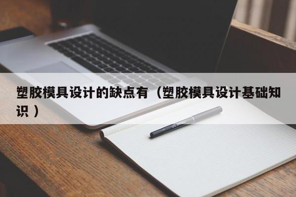 塑胶模具设计的缺点有（塑胶模具设计基础知识 ）