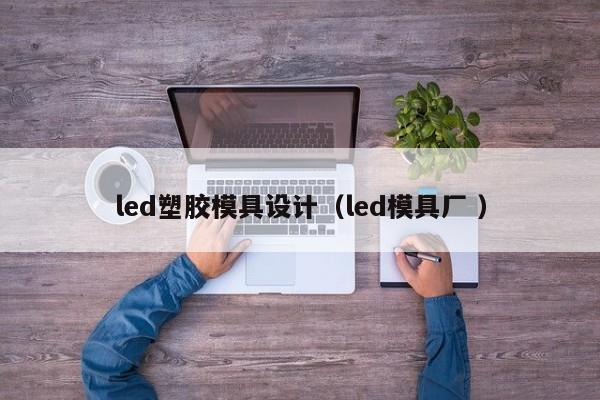 led塑胶模具设计（led模具厂 ）