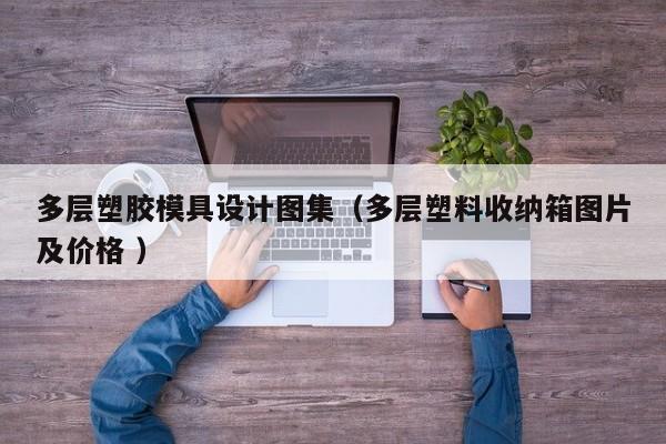 多层塑胶模具设计图集（多层塑料收纳箱图片及价格 ）