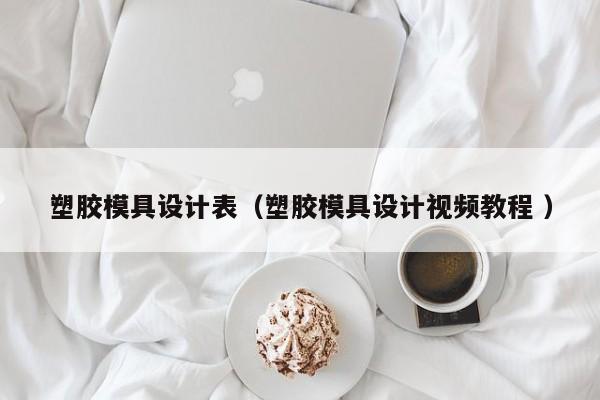 塑胶模具设计表（塑胶模具设计视频教程 ）