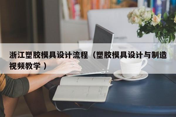 浙江塑胶模具设计流程（塑胶模具设计与制造视频教学 ）