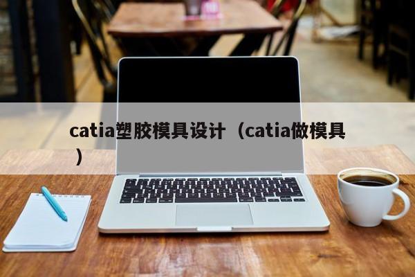 catia塑胶模具设计（catia做模具 ）