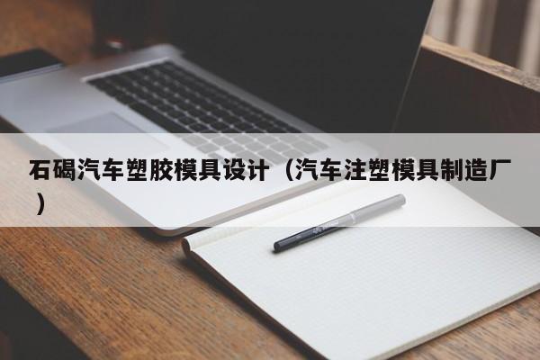 石碣汽车塑胶模具设计（汽车注塑模具制造厂 ）