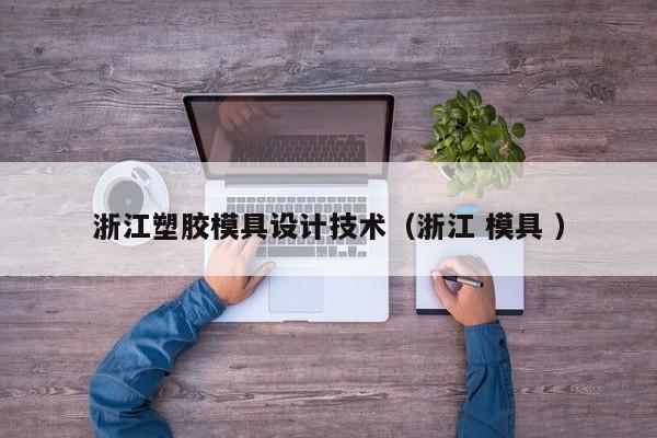 浙江塑胶模具设计技术（浙江 模具 ）
