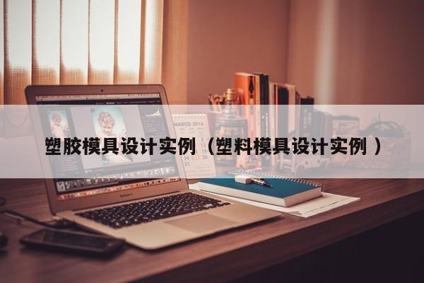 塑胶模具设计实例（塑料模具设计实例 ）