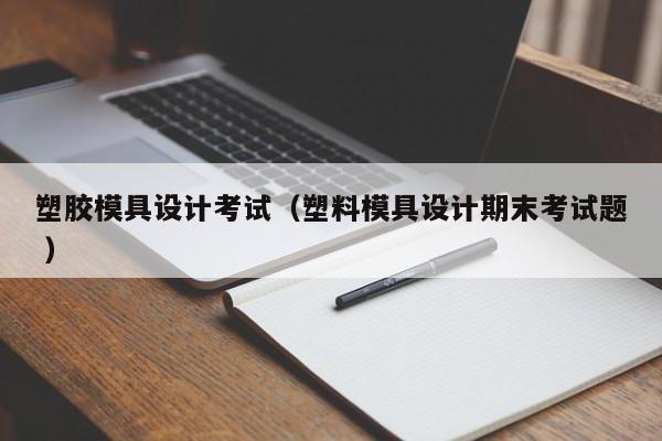 塑胶模具设计考试（塑料模具设计期末考试题 ）