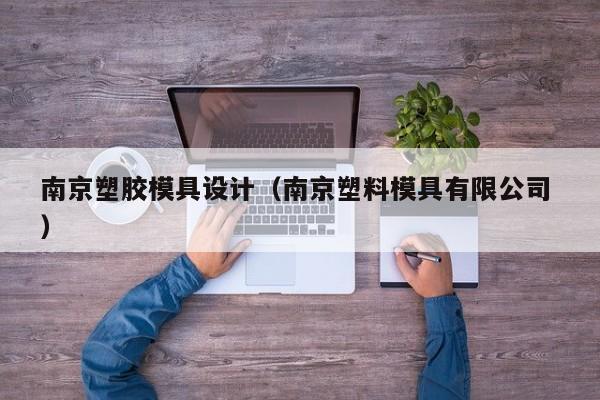 南京塑胶模具设计（南京塑料模具有限公司 ）