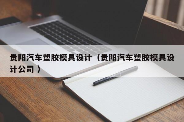 贵阳汽车塑胶模具设计（贵阳汽车塑胶模具设计公司 ）