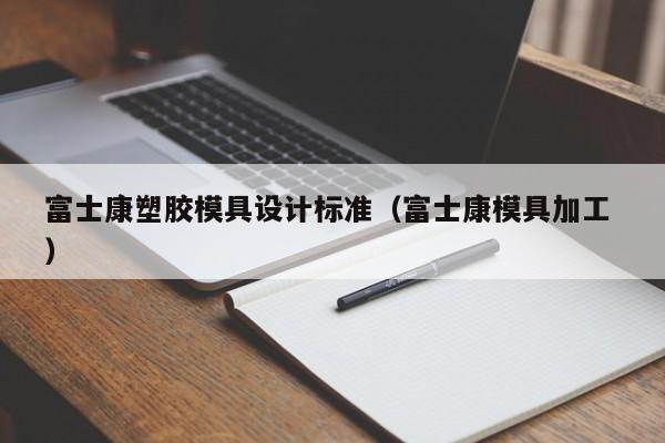 富士康塑胶模具设计标准（富士康模具加工 ）