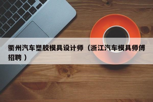 衢州汽车塑胶模具设计师（浙江汽车模具师傅招聘 ）