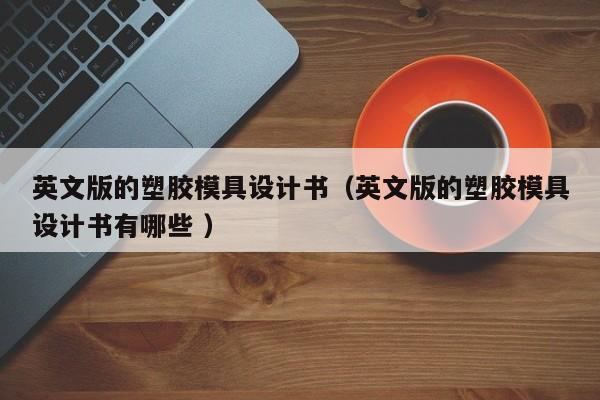 英文版的塑胶模具设计书（英文版的塑胶模具设计书有哪些 ）