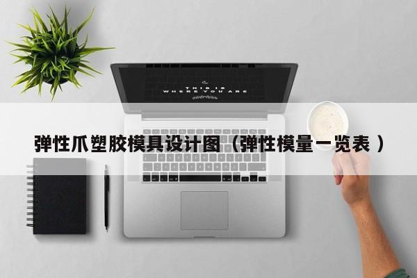 弹性爪塑胶模具设计图（弹性模量一览表 ）
