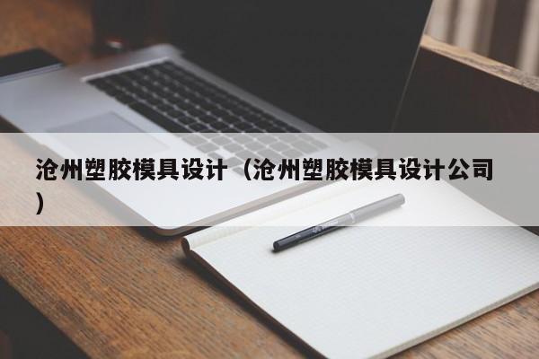 沧州塑胶模具设计（沧州塑胶模具设计公司 ）