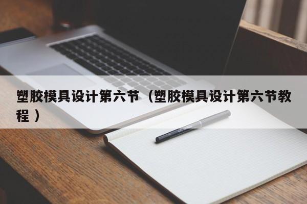 塑胶模具设计第六节（塑胶模具设计第六节教程 ）