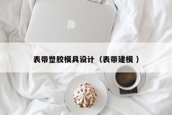 表带塑胶模具设计（表带建模 ）