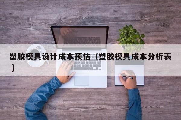 塑胶模具设计成本预估（塑胶模具成本分析表 ）