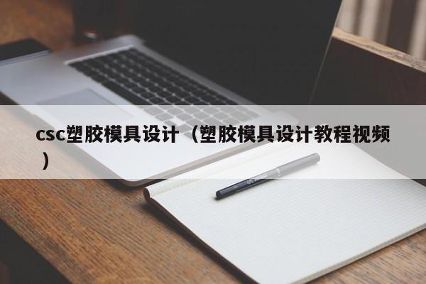 csc塑胶模具设计（塑胶模具设计教程视频 ）