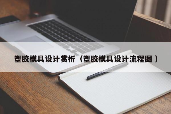 塑胶模具设计赏析（塑胶模具设计流程图 ）
