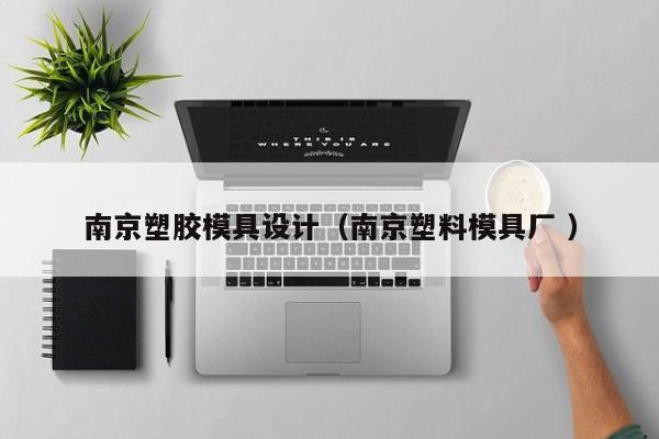 南京塑胶模具设计（南京塑料模具厂 ）