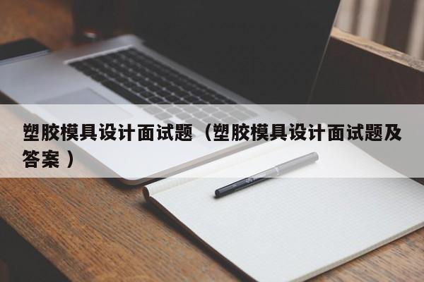 塑胶模具设计面试题（塑胶模具设计面试题及答案 ）